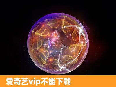 爱奇艺vip不能下载