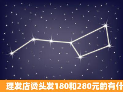 理发店烫头发180和280元的有什么区别