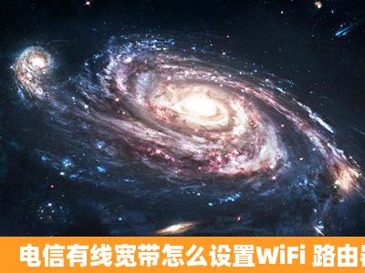 电信有线宽带怎么设置WiFi 路由器自带无线设施怎么设置 手机连接...