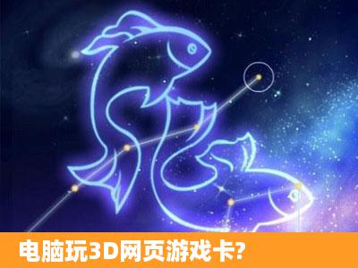 电脑玩3D网页游戏卡?