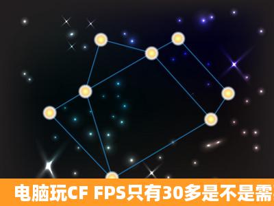 电脑玩CF FPS只有30多是不是需要换显卡了 我现在显卡是610 1G的...