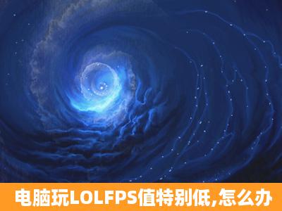 电脑玩LOLFPS值特别低,怎么办