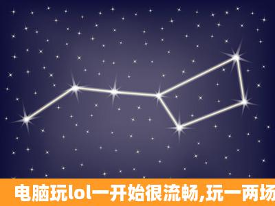 电脑玩lol一开始很流畅,玩一两场左右就开始卡。然后fps非常不稳定。...