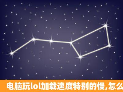 电脑玩lol加载速度特别的慢,怎么办?