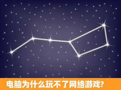 电脑为什么玩不了网络游戏?