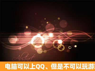 电脑可以上QQ、但是不可以玩游戏和打开网页为什么?