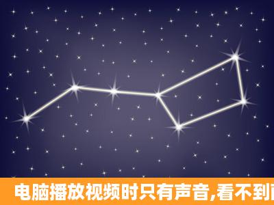 电脑播放视频时只有声音,看不到画面?