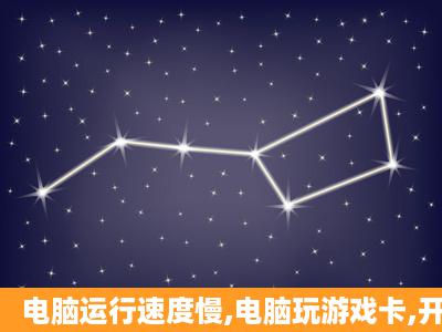 电脑运行速度慢,电脑玩游戏卡,开机慢且网速慢.怎么办?