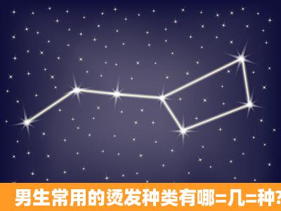 男生常用的烫发种类有哪=几=种?