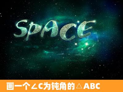 画一个∠C为钝角的△ABC