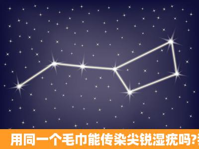 用同一个毛巾能传染尖锐湿疣吗?我老公得了性病