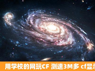 用学校的网玩CF 测速3M多 cf显示登陆超时连选区都进不去 怎么回事啊