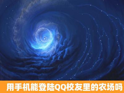 用手机能登陆QQ校友里的农场吗