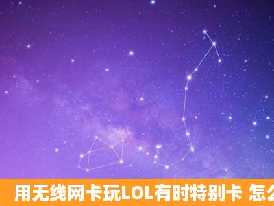 用无线网卡玩LOL有时特别卡 怎么办?