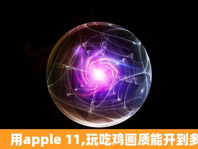 用apple 11,玩吃鸡画质能开到多少帧?