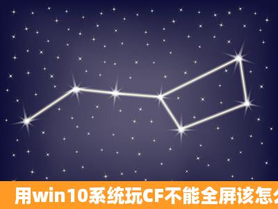 用win10系统玩CF不能全屏该怎么办