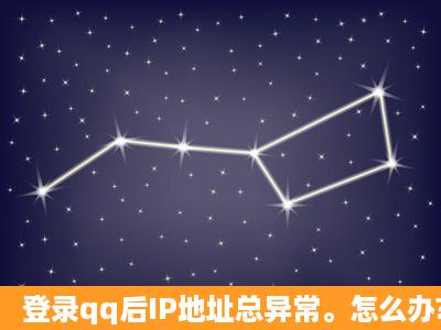 登录qq后IP地址总异常。怎么办?