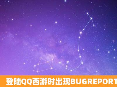 登陆QQ西游时出现BUGREPORT