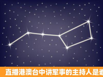 直播港澳台中讲军事的主持人是谁