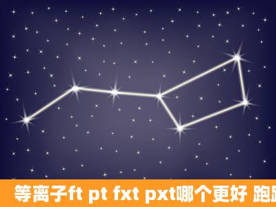 等离子ft pt fxt pxt哪个更好 跑跑卡丁车