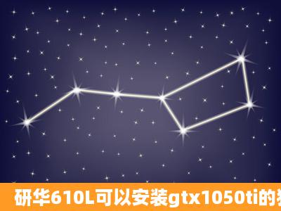 研华610L可以安装gtx1050ti的独显吗?