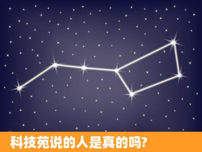 科技苑说的人是真的吗?