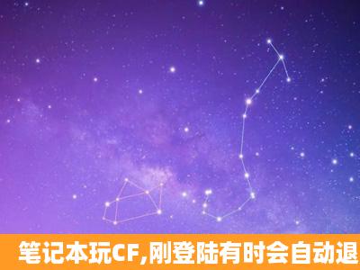 笔记本玩CF,刚登陆有时会自动退出怎么破