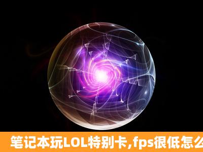 笔记本玩LOL特别卡,fps很低怎么办?