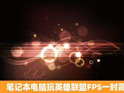 笔记本电脑玩英雄联盟FPS一时高一时低,给人感觉很卡