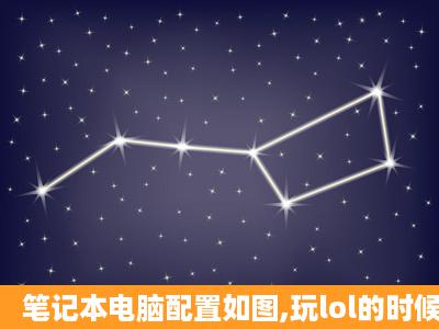 笔记本电脑配置如图,玩lol的时候本来fps是60的但是突然就变成十几...