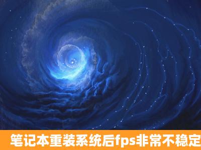 笔记本重装系统后fps非常不稳定,怎么办