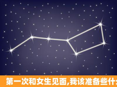 第一次和女生见面,我该准备些什么?