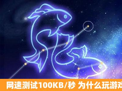 网速测试100KB/秒 为什么玩游戏没网速度