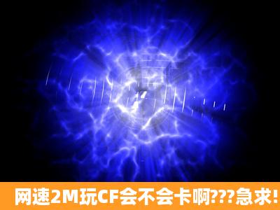 网速2M玩CF会不会卡啊???急求!!