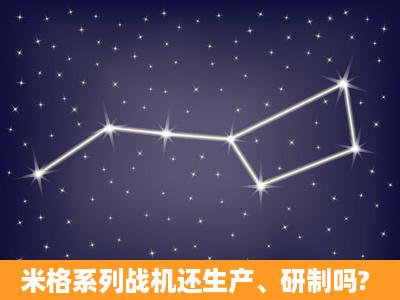 米格系列战机还生产、研制吗?