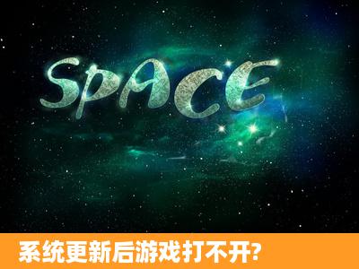 系统更新后游戏打不开?