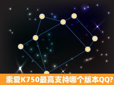 索爱K750最高支持哪个版本QQ?