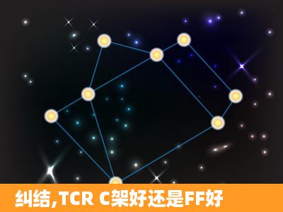 纠结,TCR C架好还是FF好