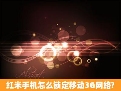 红米手机怎么锁定移动3G网络?