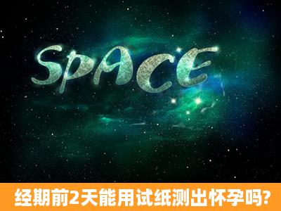 经期前2天能用试纸测出怀孕吗?