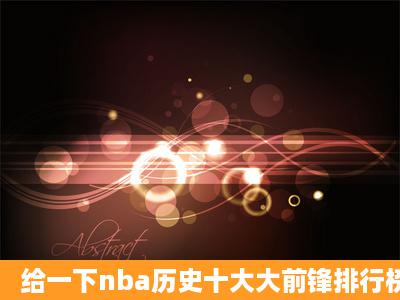 给一下nba历史十大大前锋排行榜,客观点噢