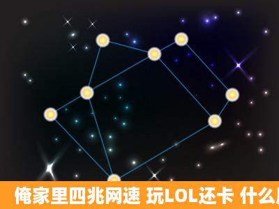 俺家里四兆网速 玩LOL还卡 什么原因啊 电脑配置如下