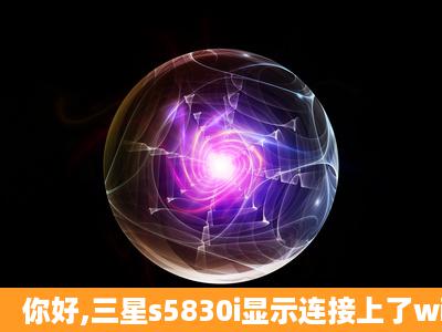 你好,三星s5830i显示连接上了wifi,可以上微信和QQ,但为什么上不了...