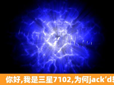 你好,我是三星7102,为何jack’d软件不能安装,提示未安装应用程序