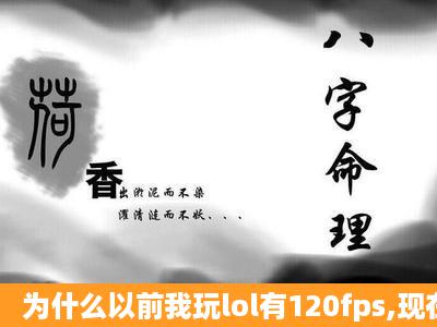 为什么以前我玩lol有120fps,现在只有60左右了,笔记本半年不到?