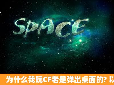 为什么我玩CF老是弹出桌面的? 以前没的救是近排有的