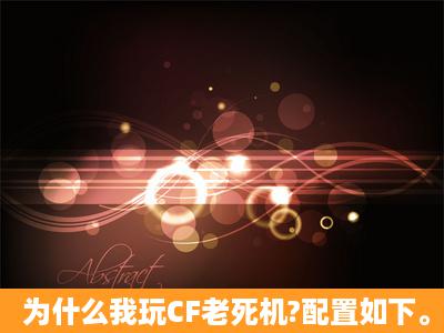 为什么我玩CF老死机?配置如下。