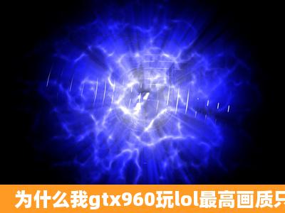 为什么我gtx960玩lol最高画质只有100多点fps开团只有40多?我主板2.0...