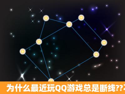 为什么最近玩QQ游戏总是断线??不是网速问题 因为玩联众很正常..