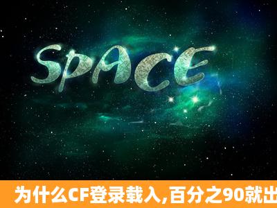 为什么CF登录载入,百分之90就出现这个。。求解,我用了很多方法还是...